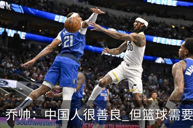 乔帅：中国人很善良 但篮球需要“坏”的一面