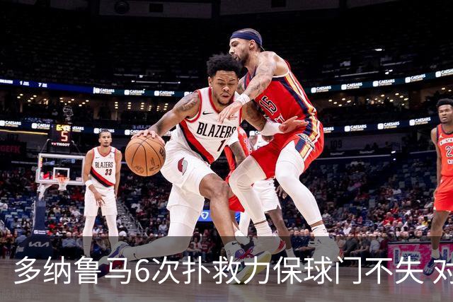 多纳鲁马6次扑救力保球门不失 对方主帅：他是关键