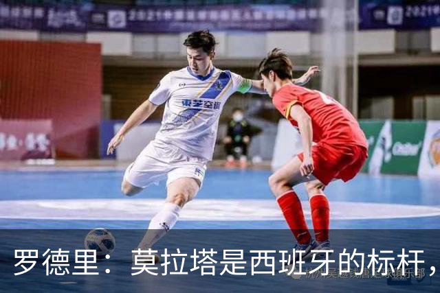 罗德里：莫拉塔是西班牙的标杆，作为队长我常向他和卡瓦哈尔请教